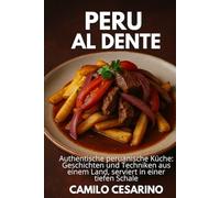 Peru al Dente: Authentische peruanische Küche: Geschichten und Techniken aus einem Land, serviert in einer tiefen Schale (Roh und ungefiltert)