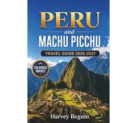 PERU and MACHU PICCHU Travel Guide 2026-2027: Planning the Inca Trail, Cusco, and Sacred Valley Highlights for First-Time Hikers