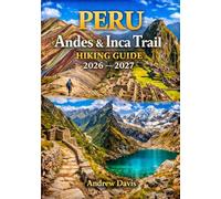 Peru Andes & Inca Trail Guide 2026 - 2027: Sacred Valley Treks, Cusco Day Walks, Machu Picchu Routes, High-Altitude Trails, Backpacking Advice & Local Travel Tips