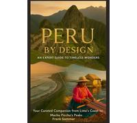 PERU BY DESIGN: An Expert Guide to Timeless Wonders: Your Curated Companion from Lima’s Coast to Machu Picchu’s Peaks