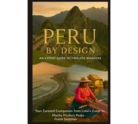 PERU BY DESIGN: An Expert Guide to Timeless Wonders: Your Curated Companion from Lima’s Coast to Machu Picchu’s Peaks