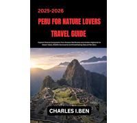PERU FOR NATURE LOVERS TRAVEL GUIDE: Explore Diverse Ecosystems from Amazon Rainforests and Andean Highlands to Desert Oasis, Wildlife Sanctuaries and Breathtaking Natural Wonders.