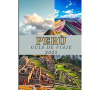 PERÚ GUÍA DE VIAJE 2025: Manual del viajero al Perú: cultura, cocina y tesoros escondidos