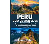 PERÚ GUÍA DE VIAJE 2025: Su manual para explorar la tierra de las maravillas antiguas y la mística amazónica