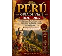 PERÚ GUÍA DE VIAJE 2026 - 2027: La guía definitiva para quienes visitan la ciudad por primera vez. Desde aventuras en el Amazonas hasta Machu Picchu, Cusco y Lima