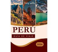 PERÚ GUÍA DE VIAJE 2026: La guía de viaje definitiva a Perú: explora Machu Picchu, el Valle Sagrado, el Amazonas y más allá