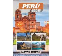 PERÙ GUIDA DI VIAGGIO 2025: Alla Scoperta di Città Perdute, Culture Vibranti e del Cuore Selvaggio delle Ande