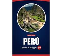 Perù Guida Di Viaggio 2025: Esplora Machu Picchu, la cultura locale, la cucina e le migliori destinazioni con consigli pratici