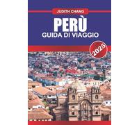 PERÙ GUIDA DI VIAGGIO 2025: Scopri i trekking andini, i siti archeologici, le città costiere e le regioni della foresta pluviale in tutto il paese montuoso del Sud America