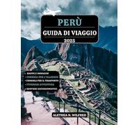 PERÙ GUIDA DI VIAGGIO 2025: Scopri le meraviglie Machu Picchu, escursioni sui sentieri Inca, la cucina peruviana, avventure nella foresta pluviale, ... e suggerimenti per l'esplorazione locale