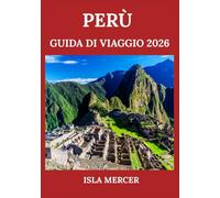 PERÙ GUIDA DI VIAGGIO 2026: Da Machu Picchu all'Amazzonia: scopri la cultura, la natura e le tradizioni locali