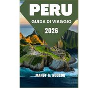 PERU GUIDA DI VIAGGIO 2026: Scopri antiche civiltà, paesaggi mozzafiato e tradizioni vibranti