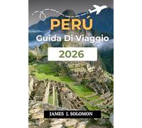 PERÙ GUIDA DI VIAGGIO 2026: Scopri la terra degli Incas da Machu Picchu all'Amazzonia