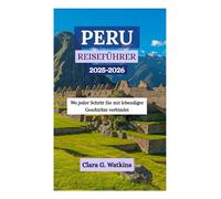 PERU REISEFÜHRER 2025-2026: Wo jeder Schritt Sie mit lebendiger Geschichte verbindet