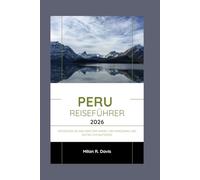 peru Reiseführer 2026: Entdecken Sie das Herz der Anden, den Amazonas und antike Zivilisationen