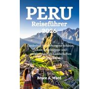 Peru Reiseführer 2026: Entdecken Sie verborgene Schätze, lokale Geheimnisse und atemberaubende Landschaften jenseits der Anden