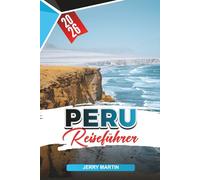 PERU REISEFÜHRER 2026: Entdecken Sie versteckte Schätze, historische Sehenswürdigkeiten, Reisetipps und unvergessliche Urlaubserlebnisse