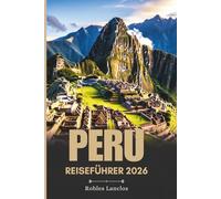 PERU REISEFÜHRER 2026: Erkunden Sie die antiken Ruinen und vielfältigen Landschaften Südamerikas