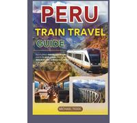 Peru Train Travel Guide: Featuring Hiram Bingham, Andean Explorer, Machu Picchu, Inca Trail and Cross-Country Scenic Journeys (Universal Luxury Travel Guides)