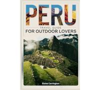 Peru Travel Guide 2024-2025 for Outdoor Lovers: Your Ultimate Adventure Companion for 2024-2025