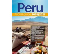 PERU TRAVEL GUIDE 2026/2027: The Only Guide You’ll Need for an unforgettable Trip: Local Recommendation, Hidden Gems, Insider Tips and Must-See Attractions