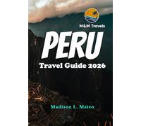 PERU Travel Guide 2026: Explore the Wonders of South America Your Essential Guide to Ancient Ruins, Vibrant Culture, and Breathtaking Landscapes