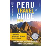 Peru Travel Guide: Captivating Adventures through Ancient Ruins, Vibrant Culture, Peruvian Landmarks, Hidden Gems, and More
