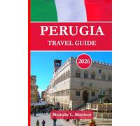 PERUGIA TRAVEL GUIDE 2026: Practical Travel Advice to The Heart of Umbria, Your Top Attractions, Day Trips, Food, Festivals, and Hidden Gems