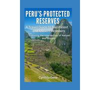 Peru's Protected Reserves: A Guide to Rainforest and Ancient Wonders: Exploring the Intersection of Nature and History