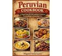 Peruvian Cookbook: A Simple Guide To Cook Authentic & Traditional Peruvian Recipes at Home Right Now