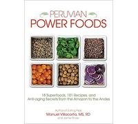Peruvian Power Foods: 18 Superfoods, 101 Recipes, and Anti-aging Secrets from the Amazon to the Andes