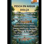 PESCA EN AIGUA DOLÇA Manual Complet per a Principiants i Experts: Tècniques, Muntatges i Estratègies Guanyadores per la Pesca a Mosca, amb Esquers ... i el Black Bass Inclou Flipping, Pitching ...