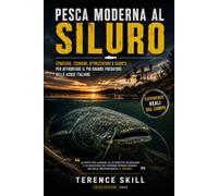 PESCA MODERNA AL SILURO: Strategie, tecniche, attrezzature e segreti per affrontare il più grande predatore delle acque italiane