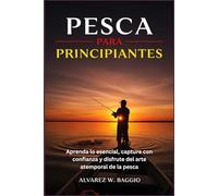 PESCA PARA PRINCIPIANTES: "Aprenda lo esencial, capture con confianza y disfrute del arte atemporal de la pesca"