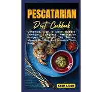 Pescatarian Diet Cookbook: Delicious, Easy To Make, Budget-Friendly, Complete Pescatarian Recipes To Delight The Senses, Muscle Building And Nourish Your Body.