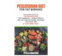 PESCATARIAN DIET FOR FAT BURNING: The Complete Guide to the Pescatarian Diet: The Vegetarian + Seafood Way to Burn Fat, Improve Health, and Enjoy Your Food, with a 3-Day Meal Plan.