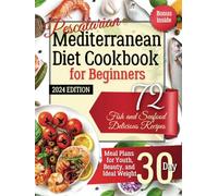 Pescatarian Мediterranean Diet Cookbook for Beginners. 2024 Edition. Bonus Inside: 72 Fish and Seafood Delicious Recipes. Meal Plans for Youth, Beauty, and Ideal Weight 30 Day