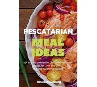 Pescatarian Meal Ideas: 40+ Curated and Healthy Low-Carb Pescatarian Recipes for Lunch and Dinner (Includes Instant Pot Recipes)