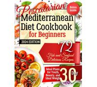 Pescatarian Mediterranean Diet Cookbook for Beginners. 2024 Edition. Bonus Inside: 72 Fish and Seafood Delicious Recipes. Meal Plans for Youth, Beauty, and Ideal Weight 30 Day