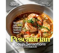 Pescatarian Soup Sensations Cookbook: Warm Up with 100+ Flavorful Seafood Soups
