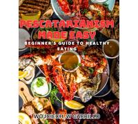 Pescatarianism Made Easy: Beginner's Guide to Healthy Eating: Discover the Secrets to Sustainable and Delicious Pescatarianism - Your Ultimate Book to Healthy Living.