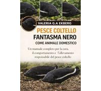 PESCE COLTELLO FANTASMA NERO COME ANIMALE DOMESTICO: Un manuale completo per la cura, il comportamento e l'allevamento responsabile del pesce coltello