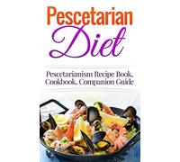 Pescetarian Diet: Pescetarianism Recipe Book, Cookbook, Companion Guide (Seafood Plan, Fish, Shellfish, Lacto-Ovo Vegetarian, Mediterranean, Pesco-Vegetarian)