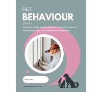 Pet Behaviour Diary: Unlocking Insights, Shaping Behaviour: Discover the Power of the Behaviour Diary in Animal Behaviour Modification