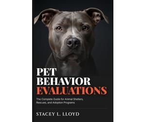 Pet Behvior Evaluations: The Complete Guide for Animal Shelters, Rescues, and Adoption Programs