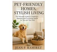 Pet-Friendly Homes, Stylish Living: The Ultimate Guide to Creating a Beautiful and Functional Space for You and Your Pets