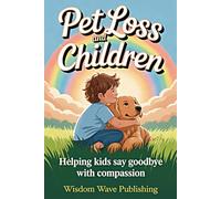 Pet Loss and Children: Helping Kids Say Goodbye With Compassion: A Heartfelt Guide for Parents Navigating Grief with Kids