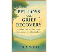 PET LOSS AND GRIEF RECOVERY: A Gentle Path to Inner Peace for Animal Lovers Facing Loss