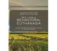 Pet Loss & Behavioral Euthanasia - Guided Toolkit for Grieving & Healing: Navigate Guilt, Shame, and the Silent Heartbreak of the Hardest Goodbye ... Through Pet Loss and The Hardest Goodbyes)