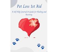 Pet Loss First Aid: A Comprehensive Self Help Journal & Guide To Healing, Recovery & Finding Meaning